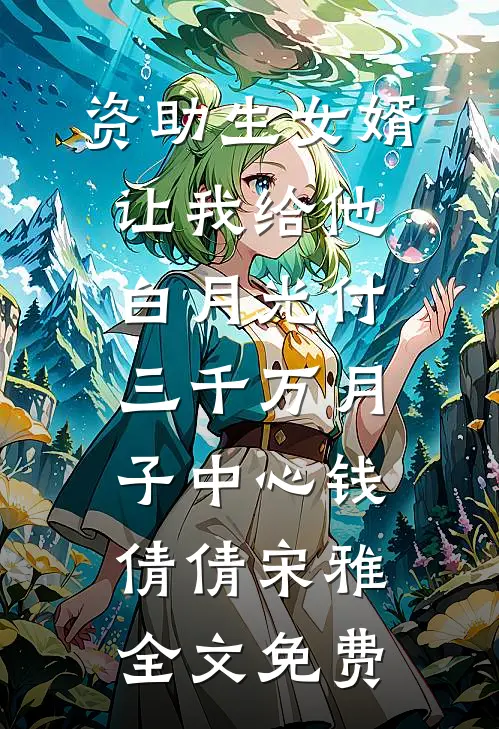 资助生女婿让我给他白月光付三千万月子中心钱倩倩宋雅全文免费