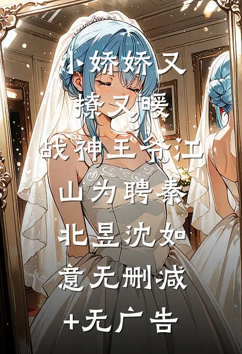 小娇娇又撩又暖，战神王爷江山为聘秦北昱沈如意无删减+无广告