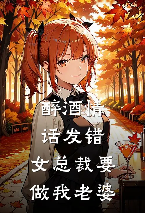 醉酒情话发错,女总裁要做我老婆免费阅读