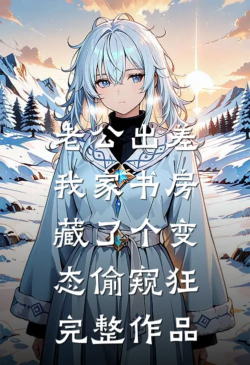 老公出差，我家书房藏了个变态偷窥狂完整作品