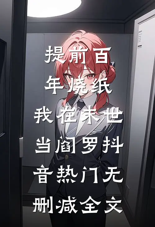 提前百年烧纸，我在末世当阎罗抖音热门无删减全文