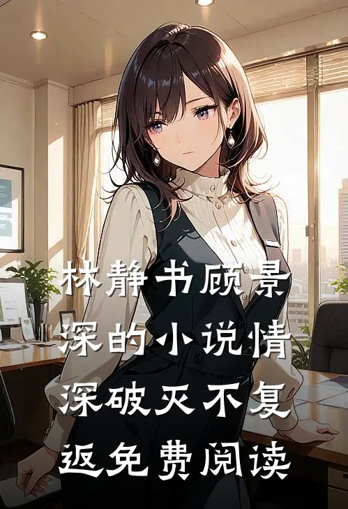 林静书顾景深的小说情深破灭不复返免费阅读