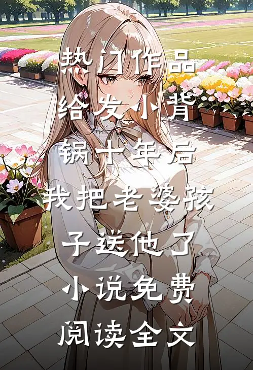 热门作品给发小背锅十年后，我把老婆孩子送他了小说免费阅读全文