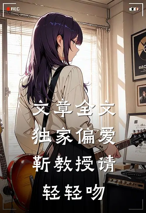 文章全文独家偏爱：靳教授请轻轻吻