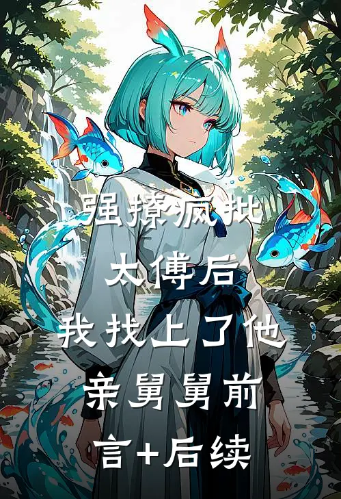 强撩疯批太傅后，我找上了他亲舅舅前言+后续