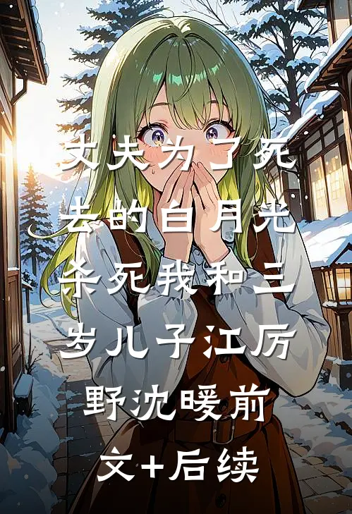 丈夫为了死去的白月光杀死我和三岁儿子江厉野沈暖前文+后续