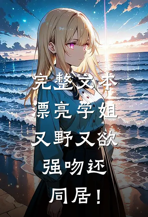 完整文本漂亮学姐又野又欲，强吻还同居！