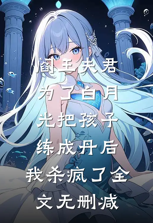 阎王夫君为了白月光把孩子练成丹后，我杀疯了全文无删减