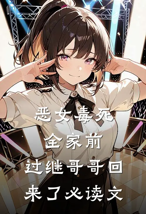 恶女毒死全家前，过继哥哥回来了必读文