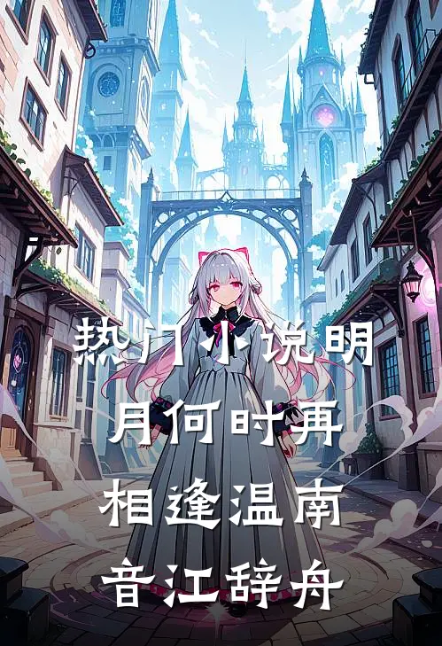 热门小说明月何时再相逢温南音江辞舟