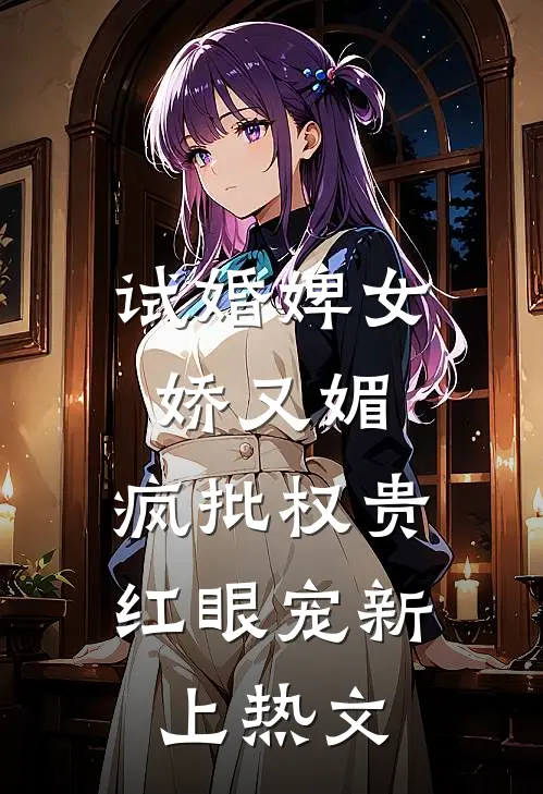 试婚婢女娇又媚，疯批权贵红眼宠新上热文