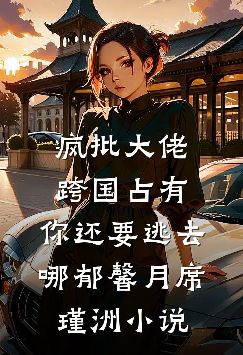 疯批大佬跨国占有：你还要逃去哪郁馨月席瑾洲小说