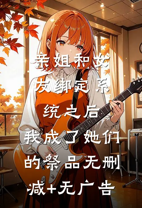 亲姐和女友绑定系统之后，我成了她们的祭品无删减+无广告