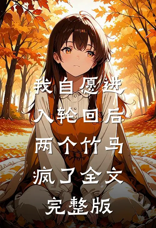 我自愿进入轮回后，两个竹马疯了全文完整版