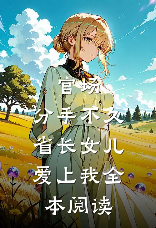 官场：分手不久，省长女儿爱上我全本阅读