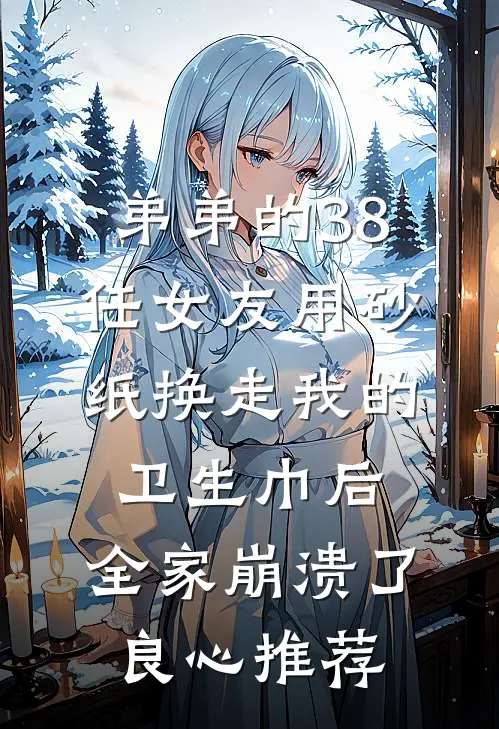 弟弟的38任女友用砂纸换走我的卫生巾后，全家崩溃了良心推荐