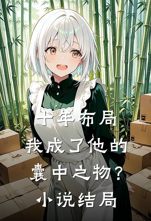 十年布局，我成了他的囊中之物？小说结局