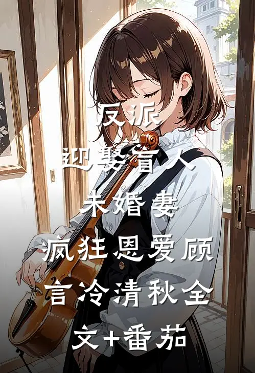 反派：迎娶盲人未婚妻，疯狂恩爱顾言冷清秋全文+番茄