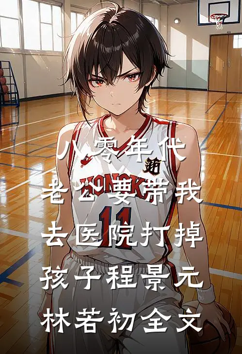 八零年代，老公要带我去医院打掉孩子程景元林若初全文