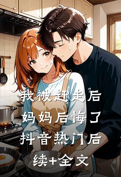 我被赶走后，妈妈后悔了抖音热门后续+全文