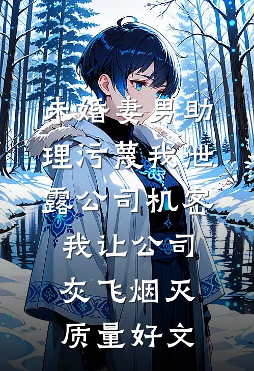 未婚妻男助理污蔑我泄露公司机密，我让公司灰飞烟灭质量好文