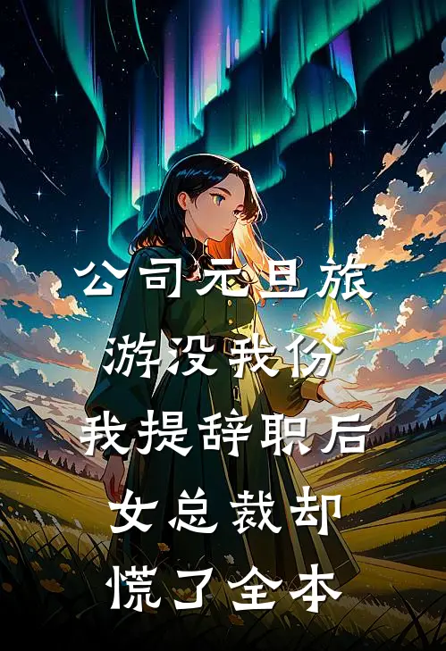 公司元旦旅游没我份，我提辞职后女总裁却慌了全本