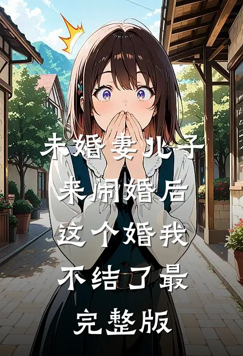 未婚妻儿子来闹婚后，这个婚我不结了最完整版