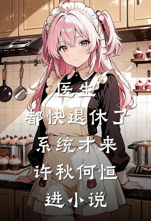 医生：都快退休了，系统才来许秋何恒进小说