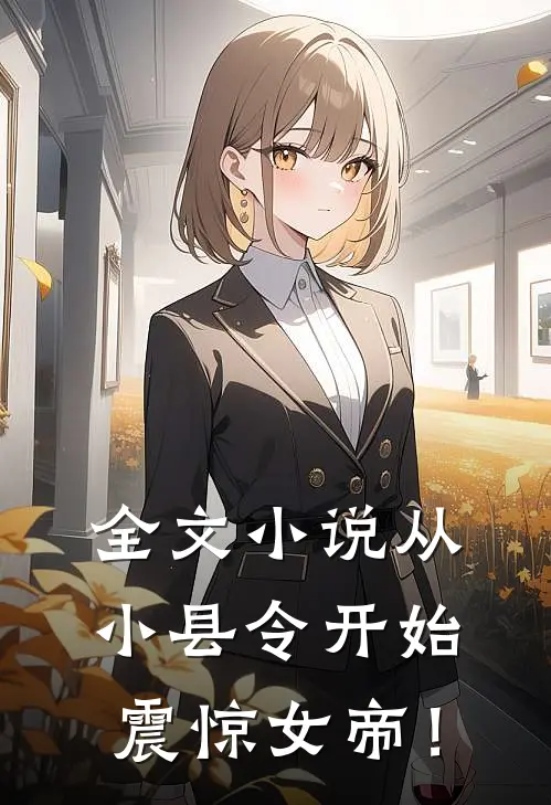 全文小说从小县令开始，震惊女帝！