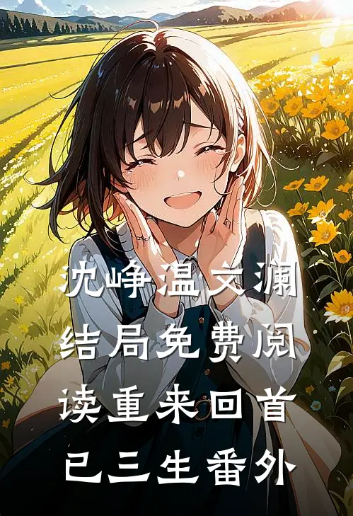 沈峥温文澜结局免费阅读重来回首已三生番外