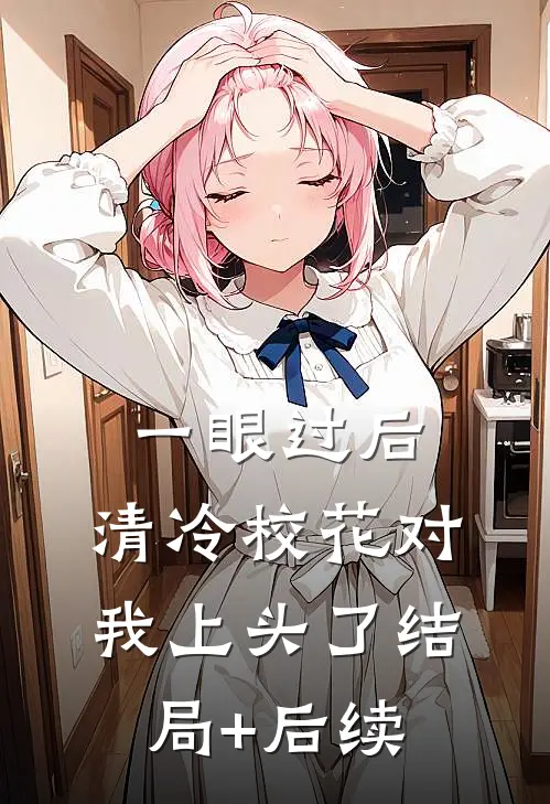 一眼过后，清冷校花对我上头了结局+后续