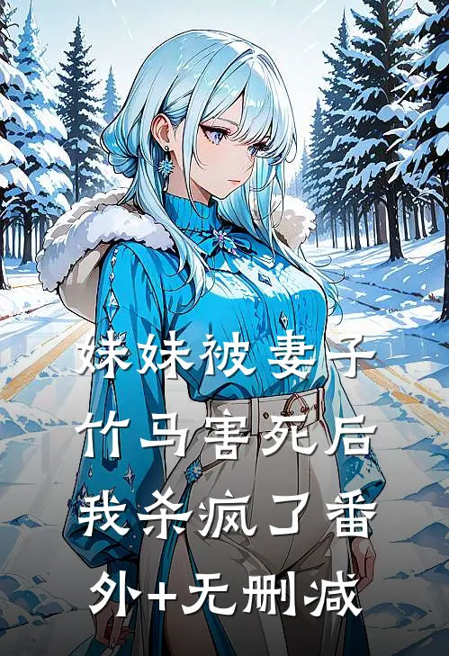妹妹被妻子竹马害死后，我杀疯了番外+无删减