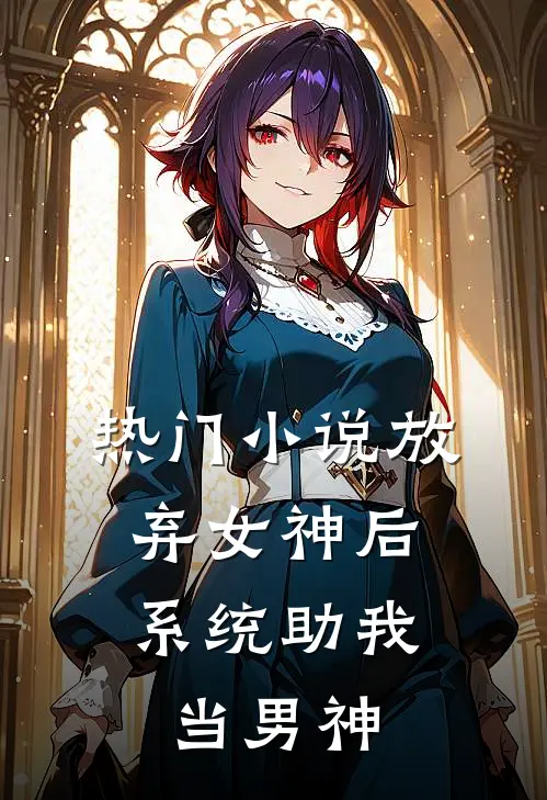 热门小说放弃女神后，系统助我当男神