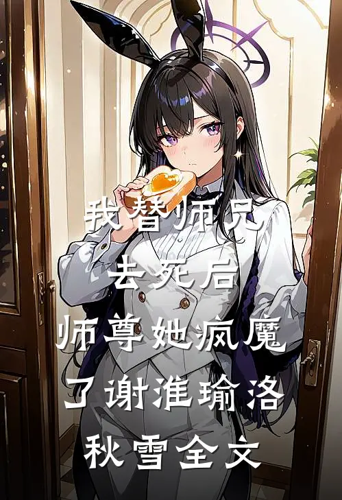我替师兄去死后，师尊她疯魔了谢淮瑜洛秋雪全文