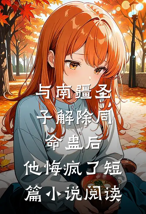 与南疆圣子解除同命蛊后，他悔疯了短篇小说阅读