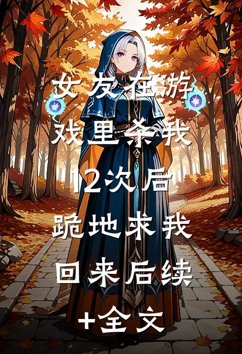 女友在游戏里杀我12次后，跪地求我回来后续+全文