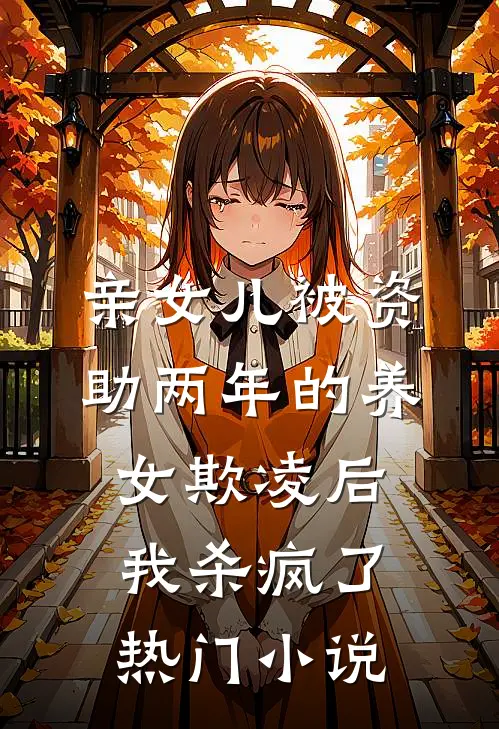 亲女儿被资助两年的养女欺凌后，我杀疯了热门小说