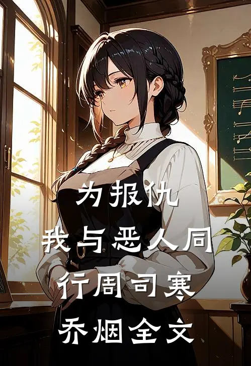 为报仇，我与恶人同行周司寒乔烟全文
