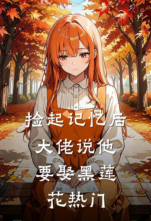 捡起记忆后，大佬说他要娶黑莲花热门