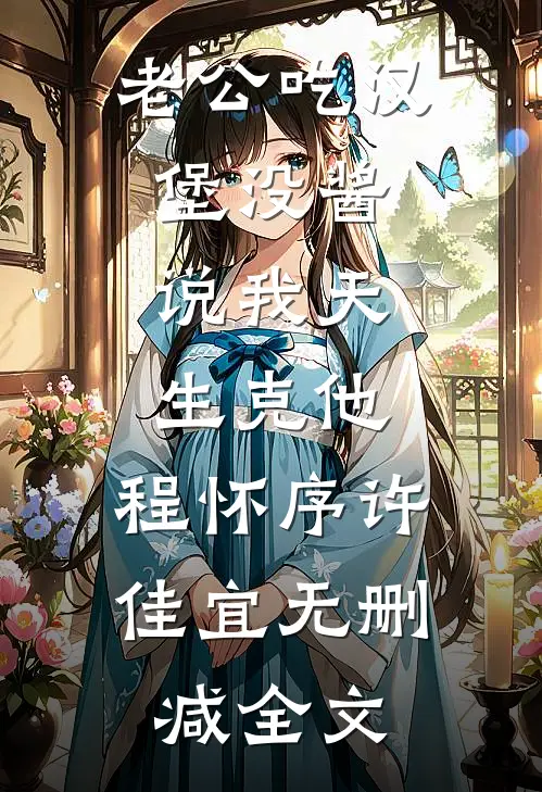 老公吃汉堡没酱，说我天生克他。程怀序许佳宜无删减全文