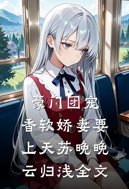 豪门团宠：香软娇妻要上天苏晚晚云归浅全文