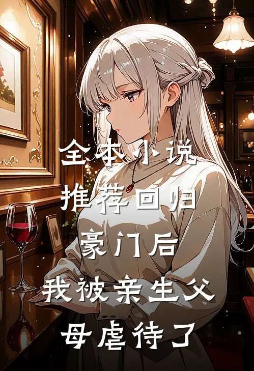 全本小说推荐回归豪门后，我被亲生父母虐待了