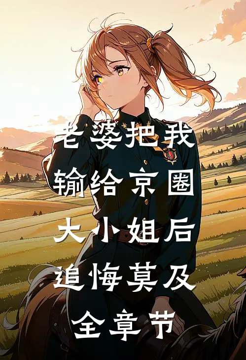 老婆把我输给京圈大小姐后，追悔莫及全章节
