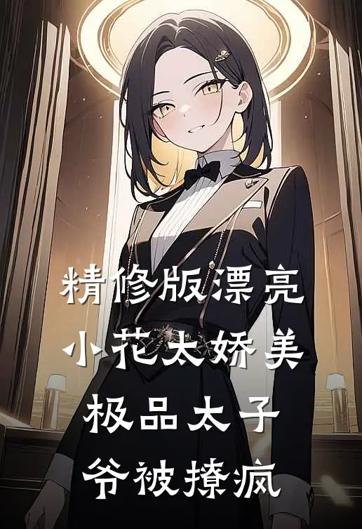 精修版漂亮小花太娇美，极品太子爷被撩疯