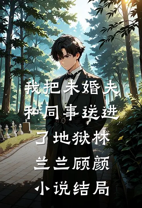 我把未婚夫和同事送进了地狱林兰兰顾颜小说结局