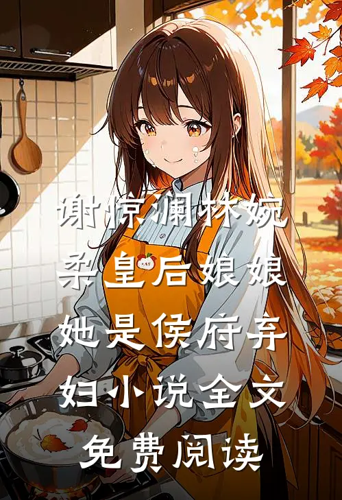 谢惊澜林婉柔皇后娘娘她是侯府弃妇小说全文免费阅读