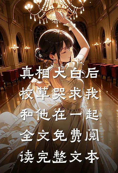 真相大白后,校草哭求我和他在一起全文免费阅读完整文本