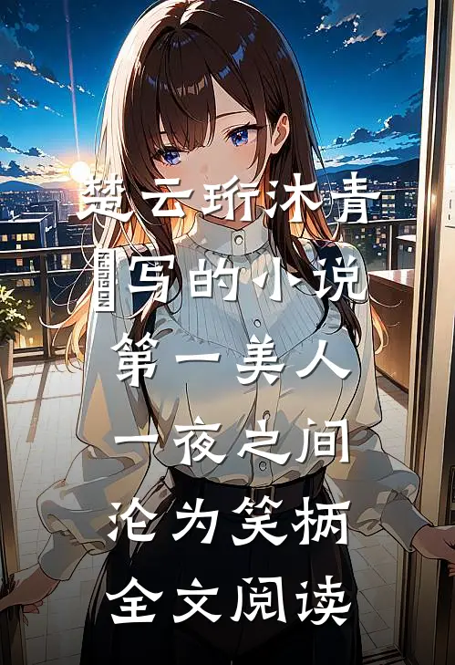 楚云珩沐青婼写的小说第一美人，一夜之间沦为笑柄全文阅读