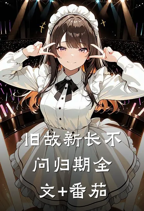 旧故新长不问归期全文+番茄