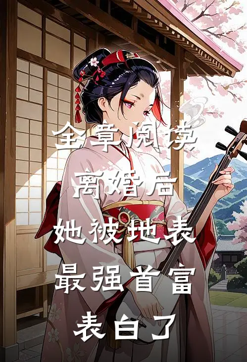 全章阅读离婚后，她被地表最强首富表白了